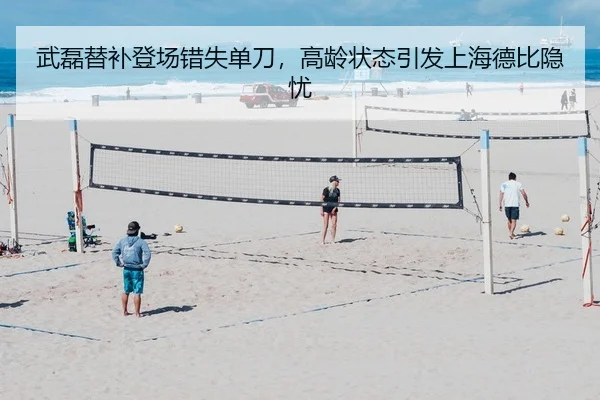 武磊替补登场错失单刀，高龄状态引发上海德比隐忧